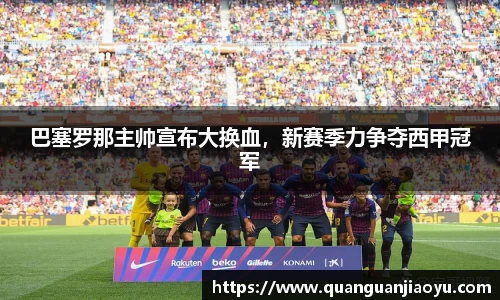 巴塞罗那主帅宣布大换血，新赛季力争夺西甲冠军