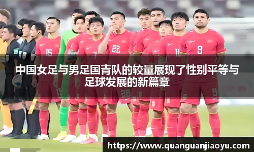 中国女足与男足国青队的较量展现了性别平等与足球发展的新篇章